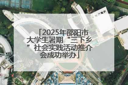 2025年邵阳市大学生暑期“三下乡”社会实践活动推介会成功举办