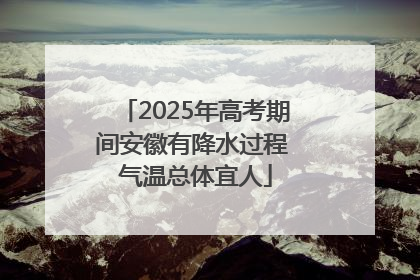 2025年高考期间安徽有降水过程 气温总体宜人