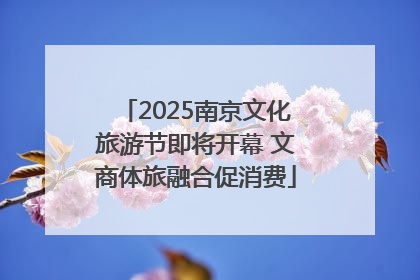 2025南京文化旅游节即将开幕 文商体旅融合促消费