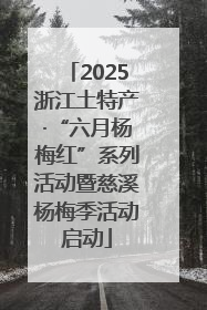 2025浙江土特产·“六月杨梅红”系列活动暨慈溪杨梅季活动启动