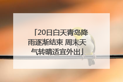 20日白天青岛降雨逐渐结束 周末天气转晴适宜外出