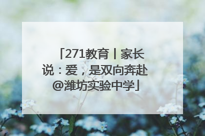 271教育丨家长说：爱，是双向奔赴@潍坊实验中学