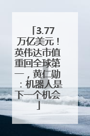 3.77万亿美元！英伟达市值重回全球第一，黄仁勋：机器人是下一个机会