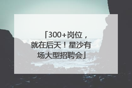 300+岗位，就在后天！星沙有场大型招聘会