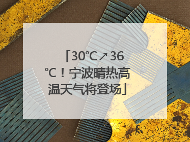 30℃↗36℃！宁波晴热高温天气将登场