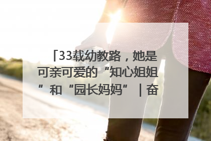 33载幼教路，她是可亲可爱的“知心姐姐”和“园长妈妈”｜奋勇争先实干家