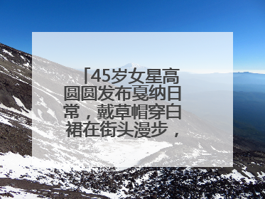 45岁女星高圆圆发布戛纳日常，戴草帽穿白裙在街头漫步，宛如电影画面