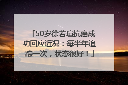 50岁徐若瑄抗癌成功回应近况：每半年追踪一次，状态很好！