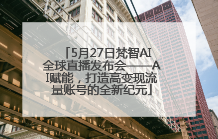 5月27日梵智AI全球直播发布会——AI赋能，打造高变现流量账号的全新纪元