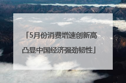 5月份消费增速创新高 凸显中国经济强劲韧性