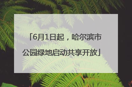 6月1日起，哈尔滨市公园绿地启动共享开放