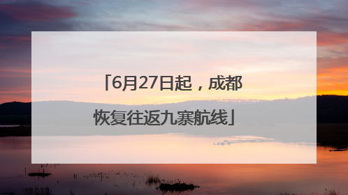 6月27日起，成都恢复往返九寨航线