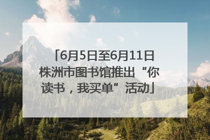 6月5日至6月11日 株洲市图书馆推出“你读书，我买单”活动