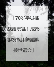 70岁学员挑战霹雳舞！成都银发族用舞蹈迎接世运会