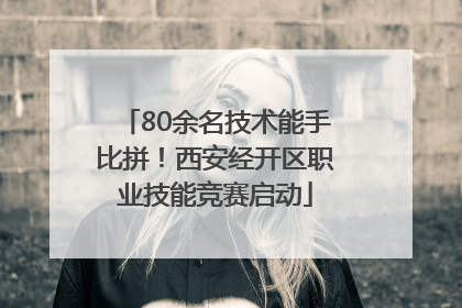 80余名技术能手比拼！西安经开区职业技能竞赛启动