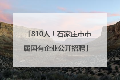 810人！石家庄市市属国有企业公开招聘