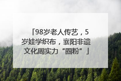 98岁老人传艺，5岁娃学织布，襄阳非遗文化周实力“圈粉”