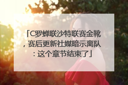 C罗蝉联沙特联赛金靴，赛后更新社媒暗示离队：这个章节结束了