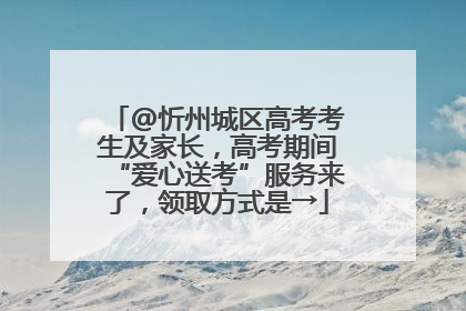 @忻州城区高考考生及家长，高考期间“爱心送考”服务来了，领取方式是→
