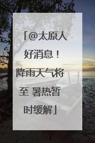 @太原人 好消息！降雨天气将至 暑热暂时缓解