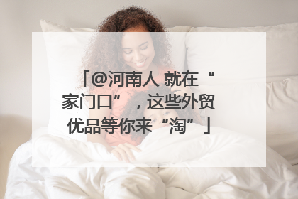 @河南人 就在“家门口”，这些外贸优品等你来“淘”