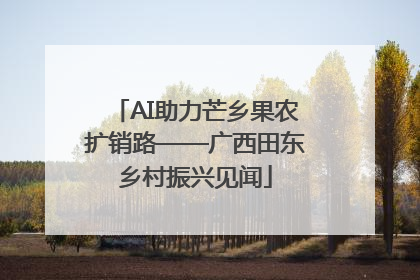 AI助力芒乡果农扩销路——广西田东乡村振兴见闻