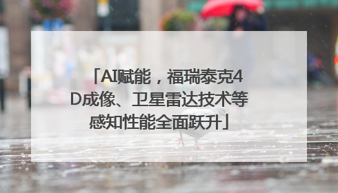 AI赋能，福瑞泰克4D成像、卫星雷达技术等感知性能全面跃升