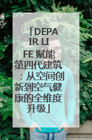 DEPAIR LIFE 赋能第四代建筑：从空间创新到空气健康的全维度升级